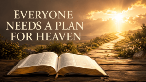 Everyone Needs A Plan For Heaven